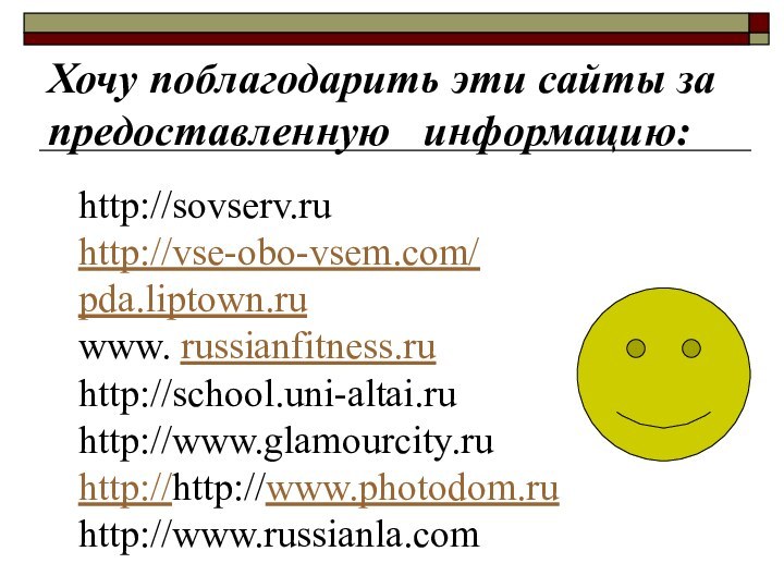 Хочу поблагодарить эти сайты за предоставленную  информацию:http://sovserv.ruhttp://vse-obo-vsem.com/pda.liptown.ruwww. russianfitness.ruhttp://school.uni-altai.ruhttp://www.glamourcity.ruhttp://http://www.photodom.ruhttp://www.russianla.com
