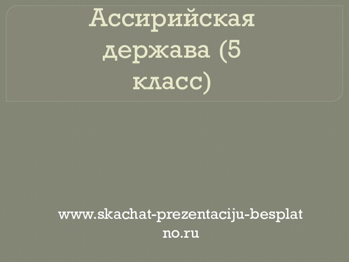 Ассирийская держава (5 класс)www.skachat-prezentaciju-besplatno.ru
