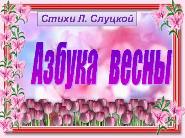 Азбука  весны  Стихи Л. Слуцкой