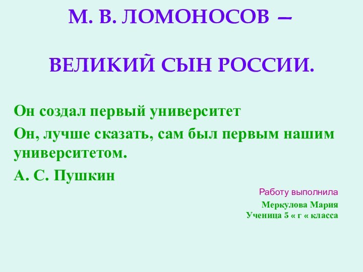 М. В. ЛОМОНОСОВ —   ВЕЛИКИЙ СЫН РОССИИ.Он создал первый университет