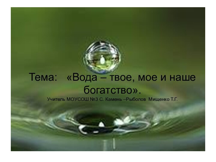 Тема:  «Вода – твое, мое и наше богатство». Учитель МОУСОШ №3
