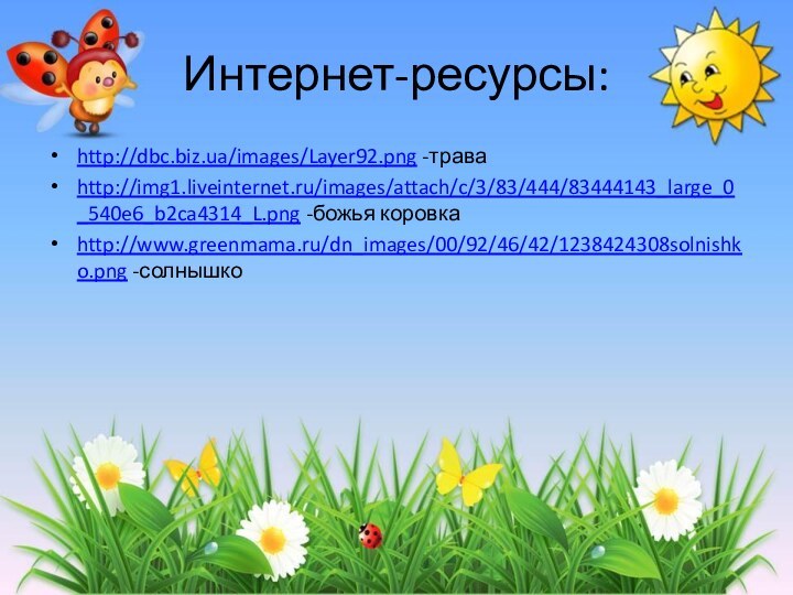 Интернет-ресурсы:http://dbc.biz.ua/images/Layer92.png -траваhttp://img1.liveinternet.ru/images/attach/c/3/83/444/83444143_large_0_540e6_b2ca4314_L.png -божья коровкаhttp://www.greenmama.ru/dn_images/00/92/46/42/1238424308solnishko.png -солнышко