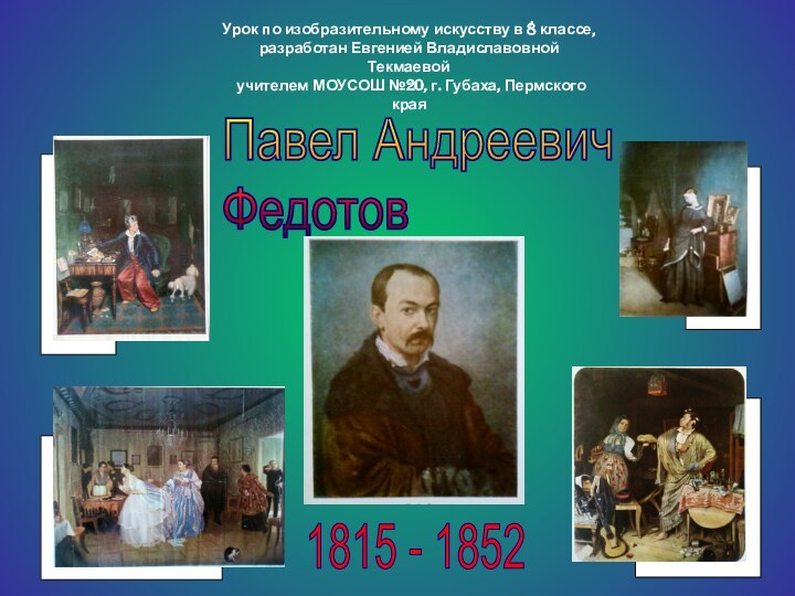 Павел Андреевич  Федотов1815 - 1852Урок по изобразительному искусству в 8 классе,разработан