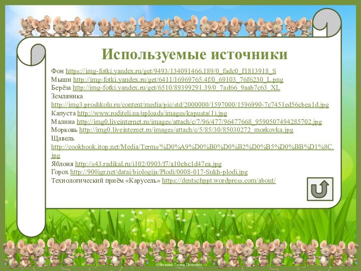 Используемые источникиФон https://img-fotki.yandex.ru/get/9493/134091466.189/0_fadc0_f1813918_SМыши http://img-fotki.yandex.ru/get/6411/16969765.4f/0_69103_76f6230_L.pngБерёза http://img-fotki.yandex.ru/get/6510/89399291.39/0_7ad66_9aab7c63_XLЗемляника http://img3.proshkolu.ru/content/media/pic/std/2000000/1597000/1596990-7c7451ed56cbea1d.jpg Капуста http://www.roditeli.ua/uploads/images/kapusta(1).jpg Малина http://img0.liveinternet.ru/images/attach/c/7/96/477/96477668_9590507494285702.jpg Морковь http://img0.liveinternet.ru/images/attach/c/5/85/30/85030272_morkovka.jpg