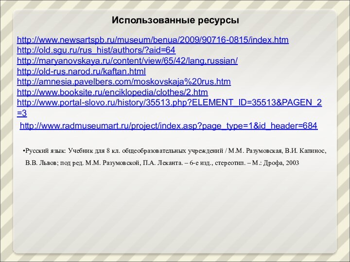 http://www.newsartspb.ru/museum/benua/2009/90716-0815/index.htmhttp://old.sgu.ru/rus_hist/authors/?aid=64http://maryanovskaya.ru/content/view/65/42/lang,russian/http://old-rus.narod.ru/kaftan.htmlhttp://amnesia.pavelbers.com/moskovskaja%20rus.htmhttp://www.booksite.ru/enciklopedia/clothes/2.htmhttp://www.portal-slovo.ru/history/35513.php?ELEMENT_ID=35513&PAGEN_2=3http://www.radmuseumart.ru/project/index.asp?page_type=1&id_header=684Русский язык: Учебник для 8 кл. общеобразовательных учреждений / М.М. Разумовская, В.И.