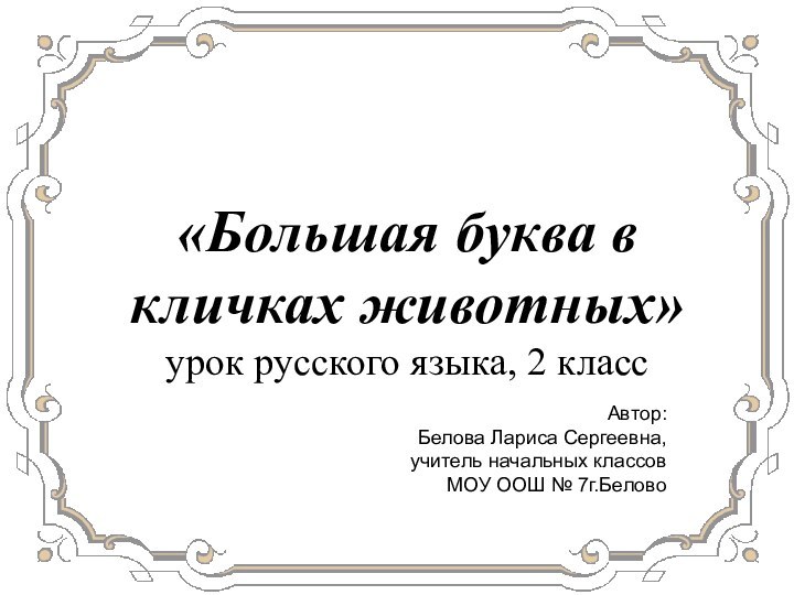 «Большая буква в кличках животных» урок русского языка, 2 класс Автор:Белова
