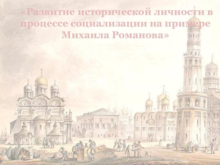 «Развитие исторической личности в процессе социализации на примере Михаила Романова»