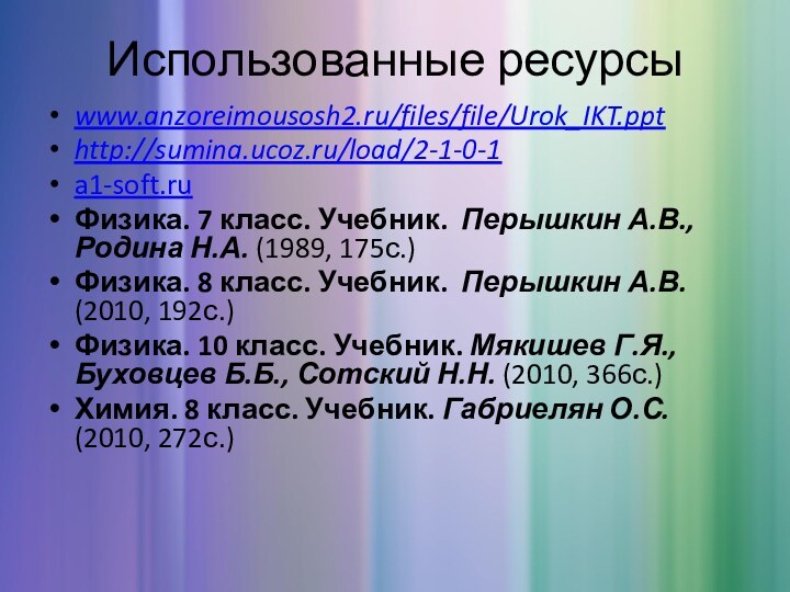 Использованные ресурсыwww.anzoreimousosh2.ru/files/file/Urok_IKT.ppthttp://sumina.ucoz.ru/load/2-1-0-1a1-soft.ruФизика. 7 класс. Учебник.  Перышкин А.В., Родина Н.А. (1989, 175с.) Физика. 8