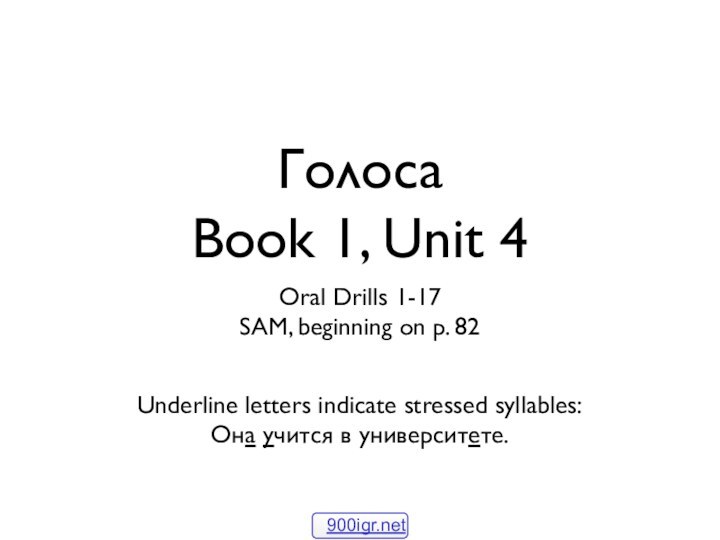 Голоса Book 1, Unit 4Oral Drills 1-17SAM, beginning on p. 82Underline letters