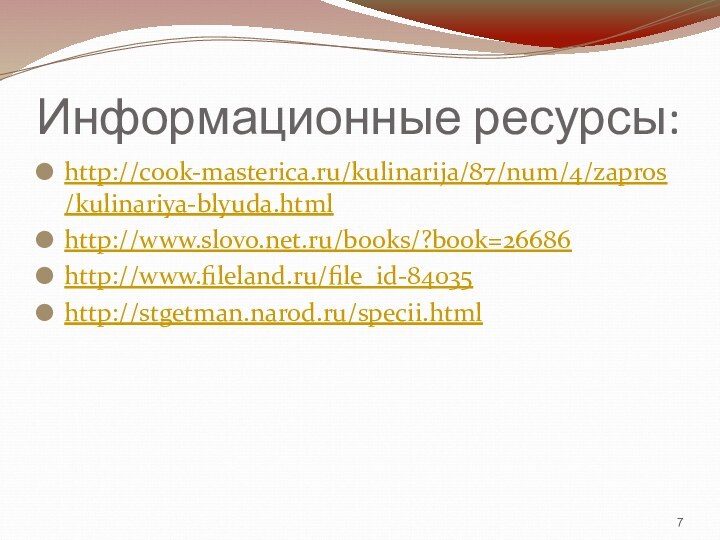 Информационные ресурсы:http://cook-masterica.ru/kulinarija/87/num/4/zapros/kulinariya-blyuda.htmlhttp://www.slovo.net.ru/books/?book=26686http://www.fileland.ru/file_id-84035http://stgetman.narod.ru/specii.html 