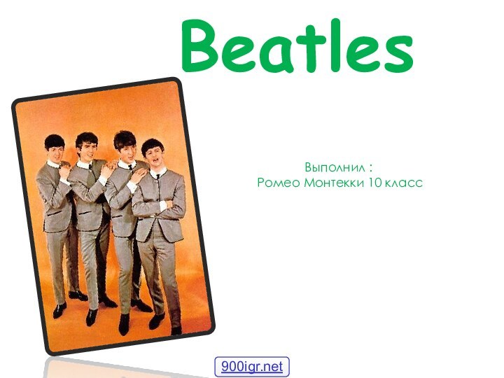 BeatlesВыполнил : Ромео Монтекки 10 класс