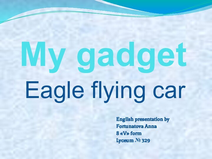 My gadgetEagle flying carEnglish presentation by Fortunatova Anna8 «V» formLyceum № 329