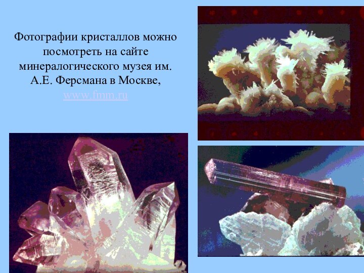 Фотографии кристаллов можно посмотреть на сайте минералогического музея им. А.Е. Ферсмана в Москве, www.fmm.ru