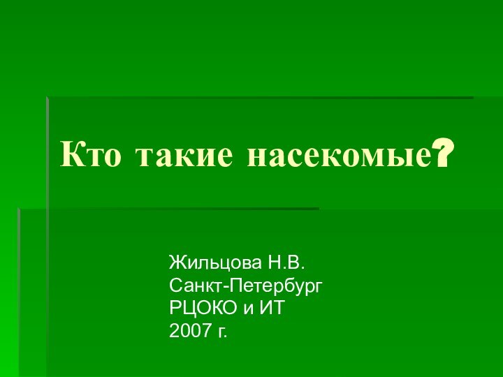 Кто такие насекомые?Жильцова Н.В.Санкт-ПетербургРЦОКО и ИТ2007 г.