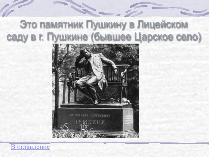 Это памятник Пушкину в Лицейском  саду в г. Пушкине (бывшее Царское село)В оглавление