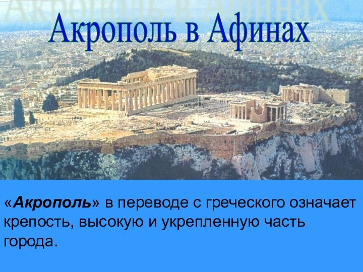 Акрополь в Афинах«Акрополь» в переводе с греческого означает крепость, высокую и укрепленную часть города.