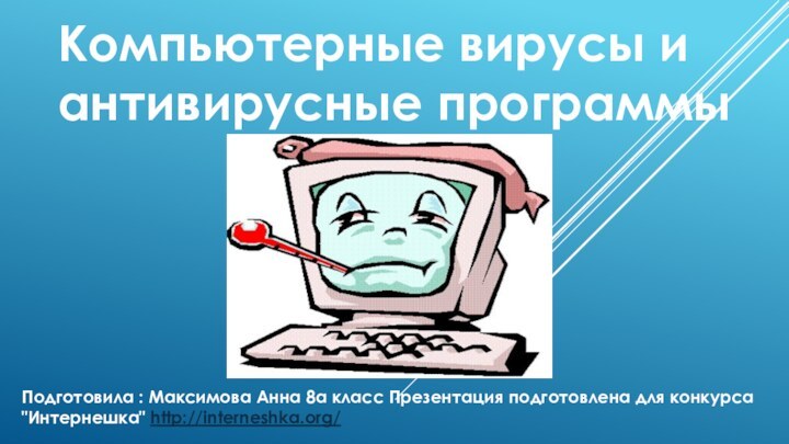 Компьютерные вирусы и антивирусные программыПодготовила : Максимова Анна 8а класс Презентация подготовлена для конкурса 
