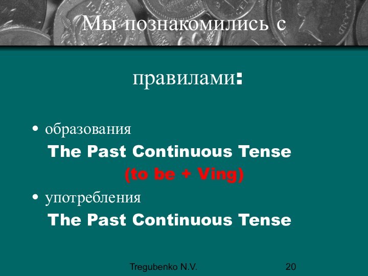 Tregubenko N.V.Мы познакомились с   правилами:образования  The Past Continuous