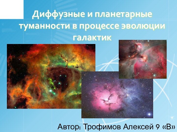 Диффузные и планетарные туманности в процессе эволюции галактикАвтор: Трофимов Алексей 9 «В»