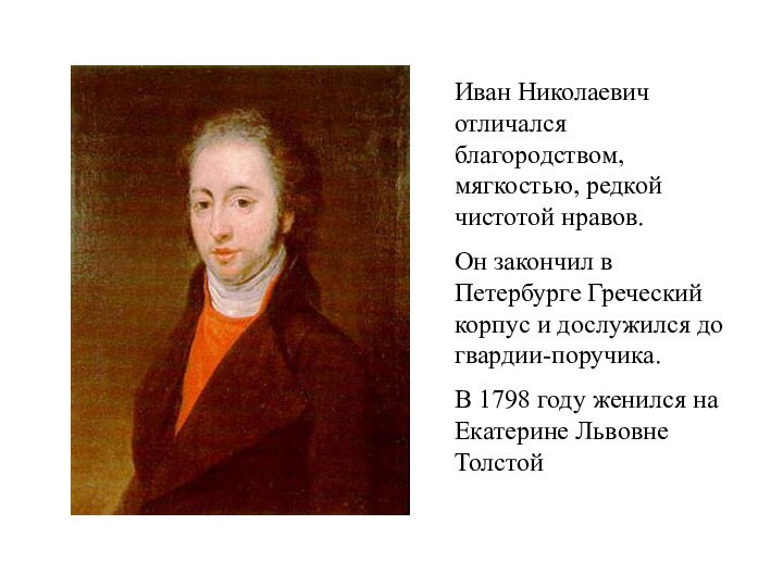 Иван Николаевич отличался благородством, мягкостью, редкой чистотой нравов.Он закончил в Петербурге Греческий