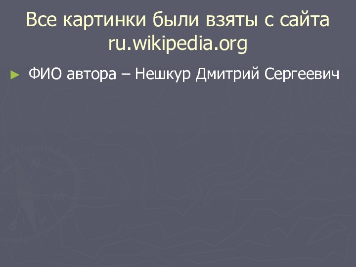 Все картинки были взяты с сайта ru.wikipedia.orgФИО автора – Нешкур Дмитрий Сергеевич