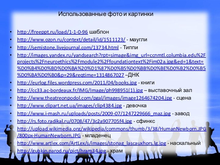 Использованные фото и картинкиhttp://freeppt.ru/load/1-1-0-96 шаблонhttp://www.ozon.ru/context/detail/id/1511123/ - мауглиhttp://semistone.livejournal.com/13734.html - Типпиhttp://images.yandex.ru/yandsearch?rpt=simage&img_url=ccnmtl.columbia.edu%2Fprojects%2Fneuroethics%2Fmodule2%2Ffoundationtext%2Fim02a.jpg&ed=1&text=%D0%B4%D0%BD%D0%BA%20%D1%87%D0%B5%D0%BB%D0%BE%D0%B2%D0%B5%D0%BA%D0%B0&p=29&reqtime=1314867027 –ДНКhttp://eurlog.files.wordpress.com/2011/04/books.jpg - книгиhttp://cc33.ac-bordeaux.fr/IMG/Image/ph998951(1).jpg