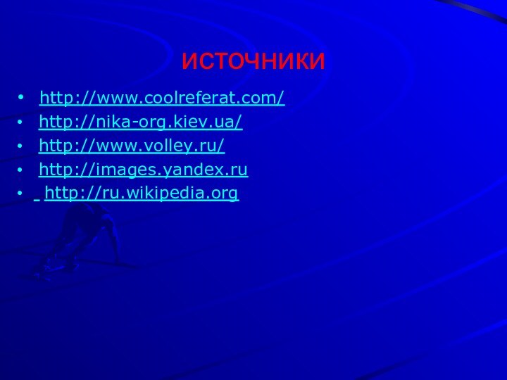 источники http://www.coolreferat.com/ http://nika-org.kiev.ua/ http://www.volley.ru/ http://images.yandex.ru http://ru.wikipedia.org