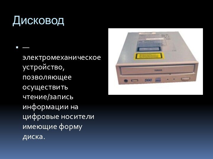 Дисковод— электромеханическое устройство, позволяющее осуществить чтение/запись информации на цифровые носители имеющие форму диска.