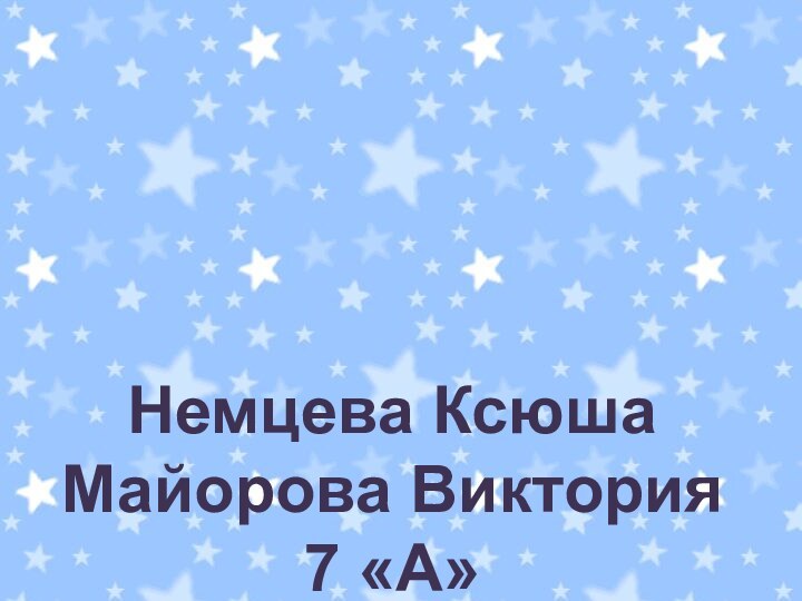 Немцева Ксюша  Майорова Виктория 7 «А»
