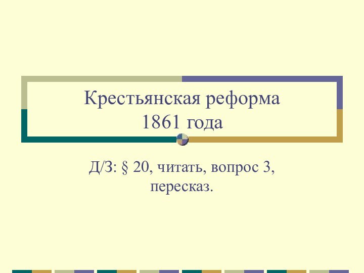 Крестьянская реформа  1861 годаД/З: § 20, читать, вопрос 3, пересказ.