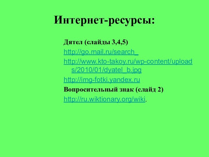 Интернет-ресурсы:Дятел (слайды 3,4,5)http://go.mail.ru/search_http://www.kto-takoy.ru/wp-content/uploads/2010/01/dyatel_b.jpghttp://img-fotki.yandex.ruВопросительный знак (слайд 2)http://ru.wiktionary.org/wiki.