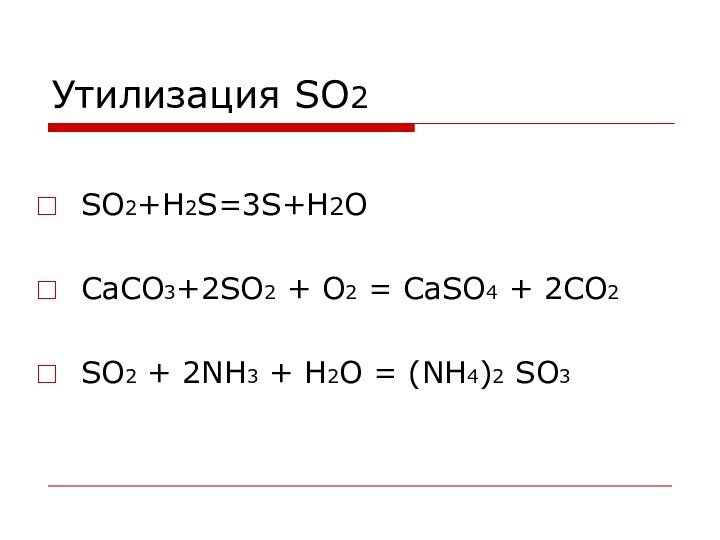 SO2+H2S=3S+H2OCaCO3+2SO2 + O2 = CaSO4 + 2CO2SO2 + 2NH3 + H2O = (NH4)2 SO3Утилизация SO2