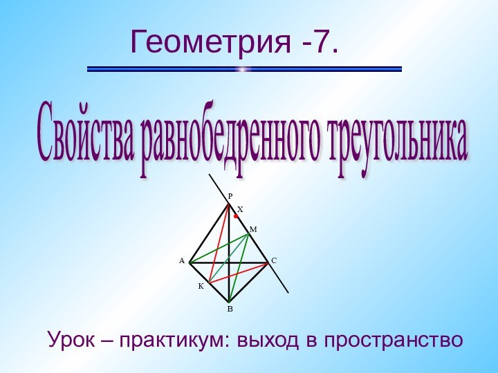 Урок – практикум: выход в пространствоГеометрия -7.Свойства равнобедренного треугольника