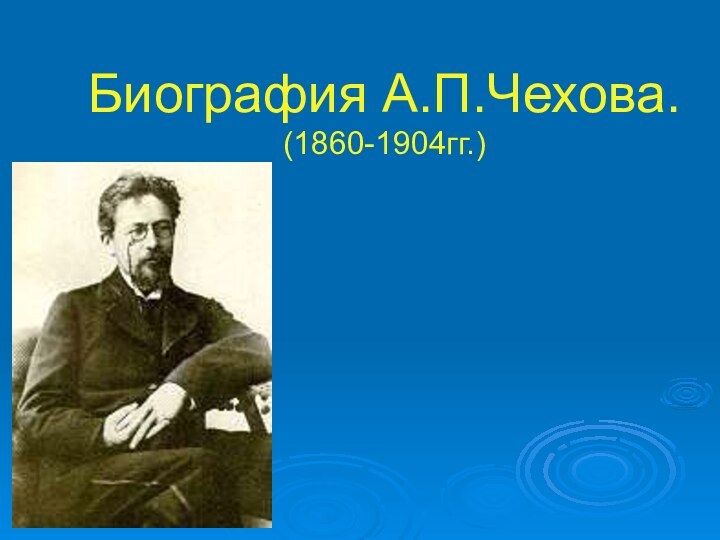 Биография А.П.Чехова.(1860-1904гг.)