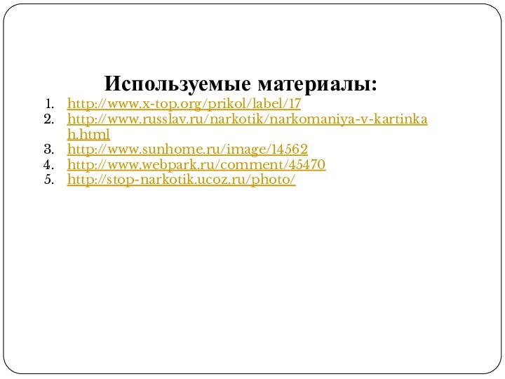Используемые материалы:http://www.x-top.org/prikol/label/17http://www.russlav.ru/narkotik/narkomaniya-v-kartinkah.htmlhttp://www.sunhome.ru/image/14562http://www.webpark.ru/comment/45470http://stop-narkotik.ucoz.ru/photo/