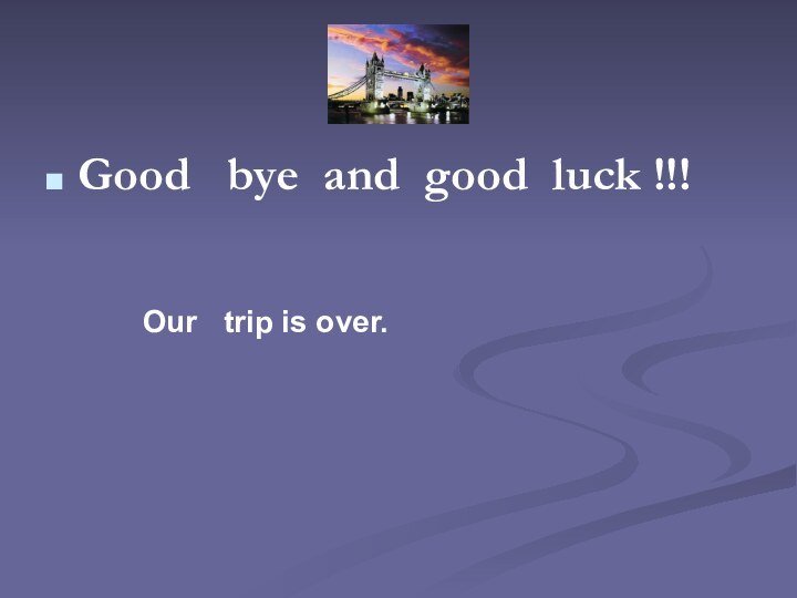 Good  bye and good luck !!!Our  trip is over.