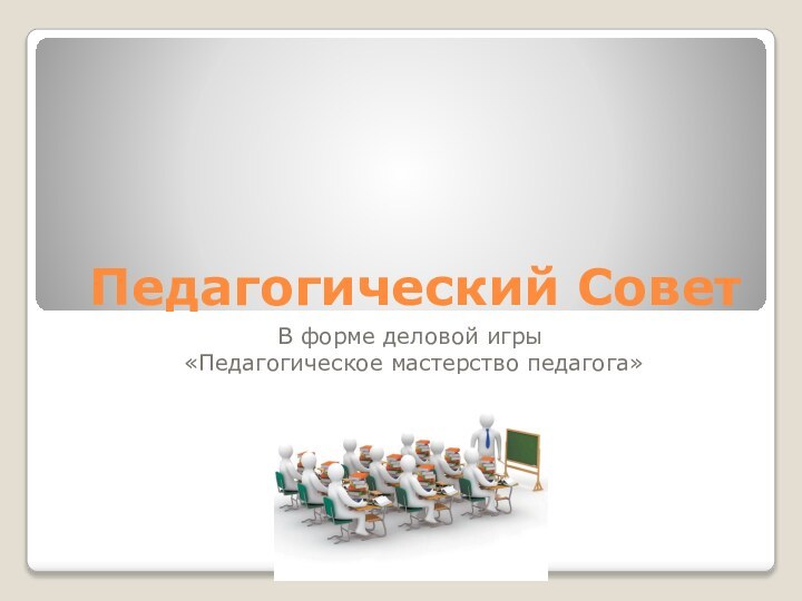 Педагогический СоветВ форме деловой игры «Педагогическое мастерство педагога»