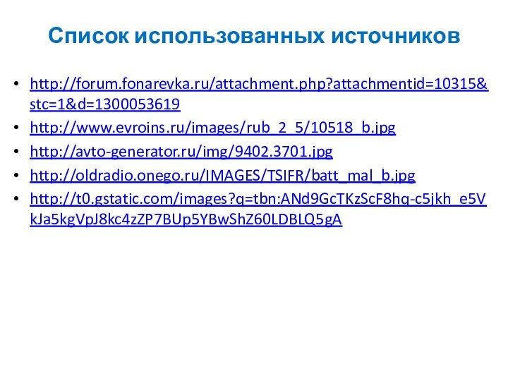 Список использованных источниковhttp://forum.fonarevka.ru/attachment.php?attachmentid=10315&stc=1&d=1300053619http://www.evroins.ru/images/rub_2_5/10518_b.jpghttp://avto-generator.ru/img/9402.3701.jpg http://oldradio.onego.ru/IMAGES/TSIFR/batt_mal_b.jpg http://t0.gstatic.com/images?q=tbn:ANd9GcTKzScF8hq-c5jkh_e5VkJa5kgVpJ8kc4zZP7BUp5YBwShZ60LDBLQ5gA