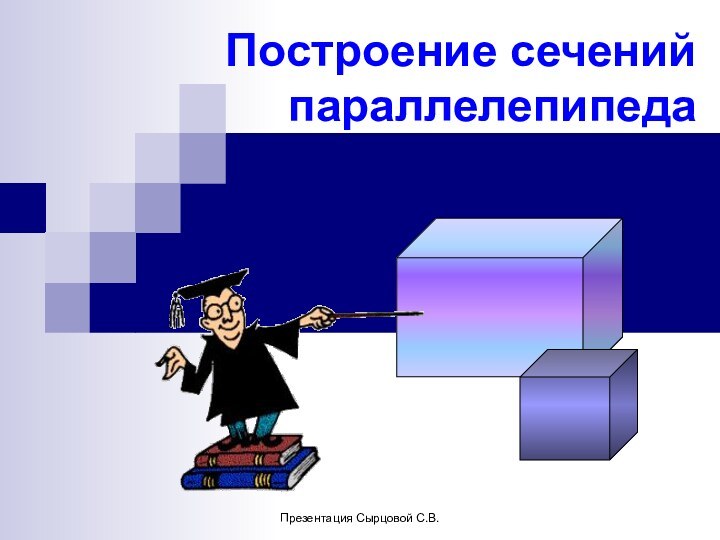 Презентация Сырцовой С.В.Построение сечений параллелепипеда