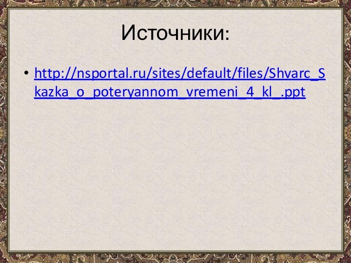 Источники:http://nsportal.ru/sites/default/files/Shvarc_Skazka_o_poteryannom_vremeni_4_kl_.ppt
