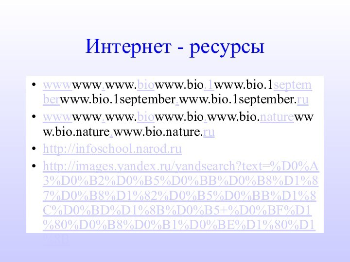Интернет - ресурсыwwwwww.www.biowww.bio.1www.bio.1septemberwww.bio.1september.www.bio.1september.ruwwwwww.www.biowww.bio.www.bio.naturewww.bio.nature.www.bio.nature.ruhttp://infoschool.narod.ruhttp://images.yandex.ru/yandsearch?text=%D0%A3%D0%B2%D0%B5%D0%BB%D0%B8%D1%87%D0%B8%D1%82%D0%B5%D0%BB%D1%8C%D0%BD%D1%8B%D0%B5+%D0%BF%D1%80%D0%B8%D0%B1%D0%BE%D1%80%D1%8B