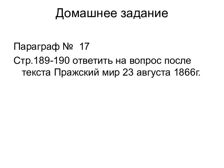 Домашнее задание Параграф № 17Стр.189-190 ответить на вопрос после текста Пражский мир 23 августа 1866г.