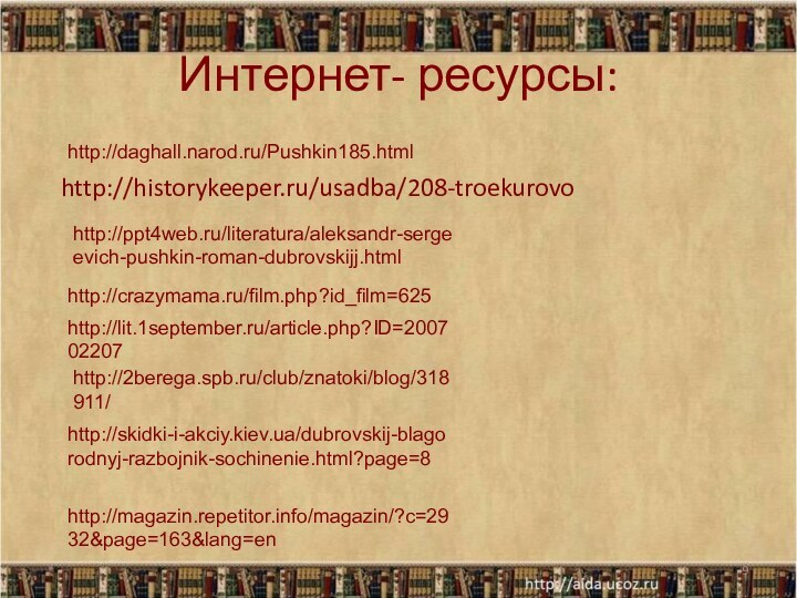 Интернет- ресурсы:http://historykeeper.ru/usadba/208-troekurovo*http://ppt4web.ru/literatura/aleksandr-sergeevich-pushkin-roman-dubrovskijj.htmlhttp://lit.1september.ru/article.php?ID=200702207http://skidki-i-akciy.kiev.ua/dubrovskij-blagorodnyj-razbojnik-sochinenie.html?page=8http://2berega.spb.ru/club/znatoki/blog/318911/http://crazymama.ru/film.php?id_film=625http://magazin.repetitor.info/magazin/?c=2932&page=163&lang=enhttp://daghall.narod.ru/Pushkin185.html