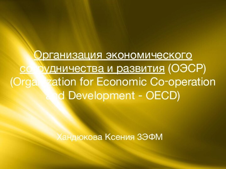 Хандюкова Ксения 3ЭФМОрганизация экономического сотрудничества и развития (ОЭСР)  (Organization for Economic Co‑operation