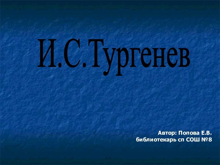 И.С.Тургенев Автор: Попова Е.В.      библиотекарь сп СОШ №8