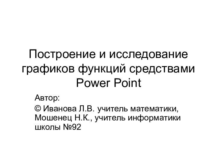 Построение и исследование графиков функций средствами Power PointАвтор:© Иванова Л.В. учитель математики,