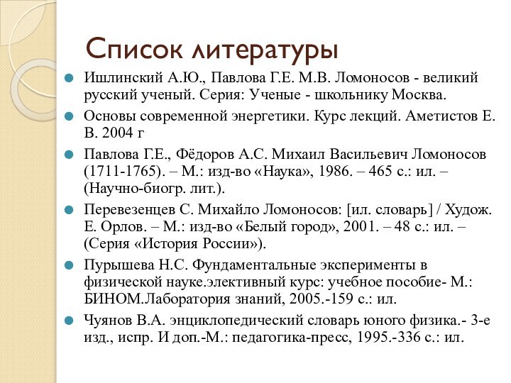 Список литературыИшлинский А.Ю., Павлова Г.Е. М.В. Ломоносов - великий русский ученый. Серия: