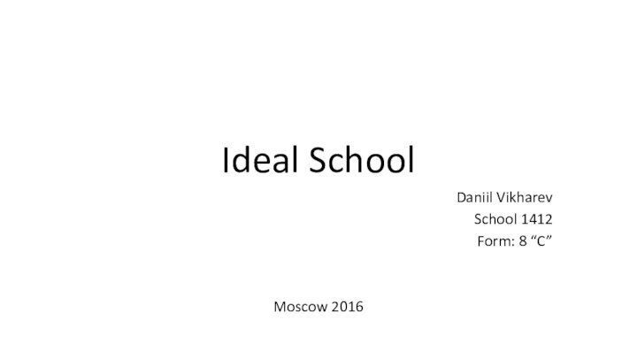 Ideal SchoolDaniil Vikharev School 1412Form: 8 “C”Moscow 2016