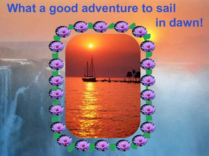 What a good adventure to sail