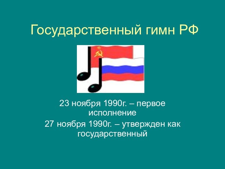 Государственный гимн РФ23 ноября 1990г. – первое исполнение27 ноября 1990г. – утвержден как государственный